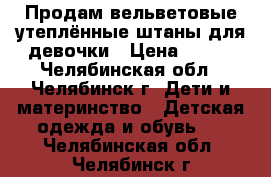 Продам вельветовые утеплённые штаны для девочки › Цена ­ 650 - Челябинская обл., Челябинск г. Дети и материнство » Детская одежда и обувь   . Челябинская обл.,Челябинск г.